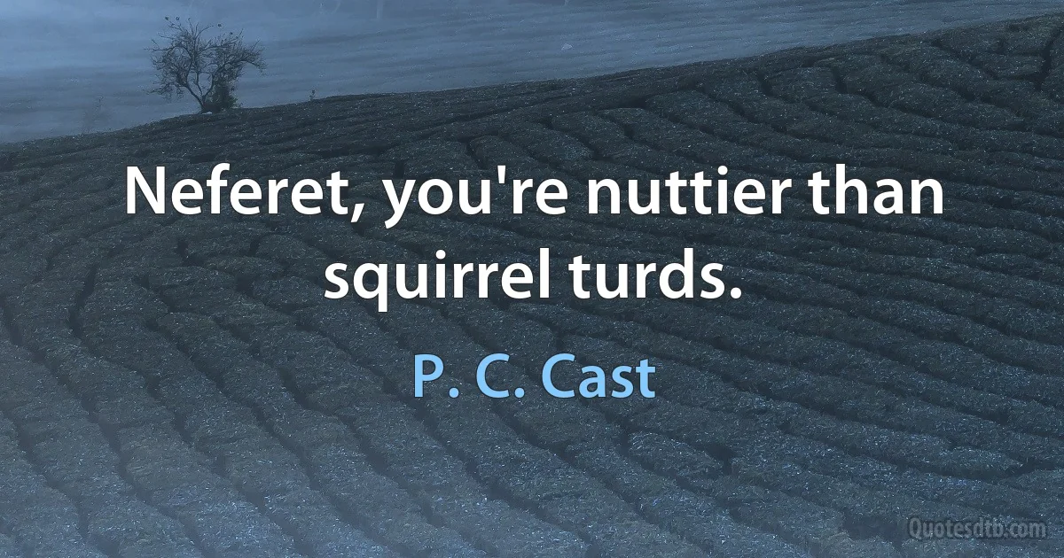 Neferet, you're nuttier than squirrel turds. (P. C. Cast)