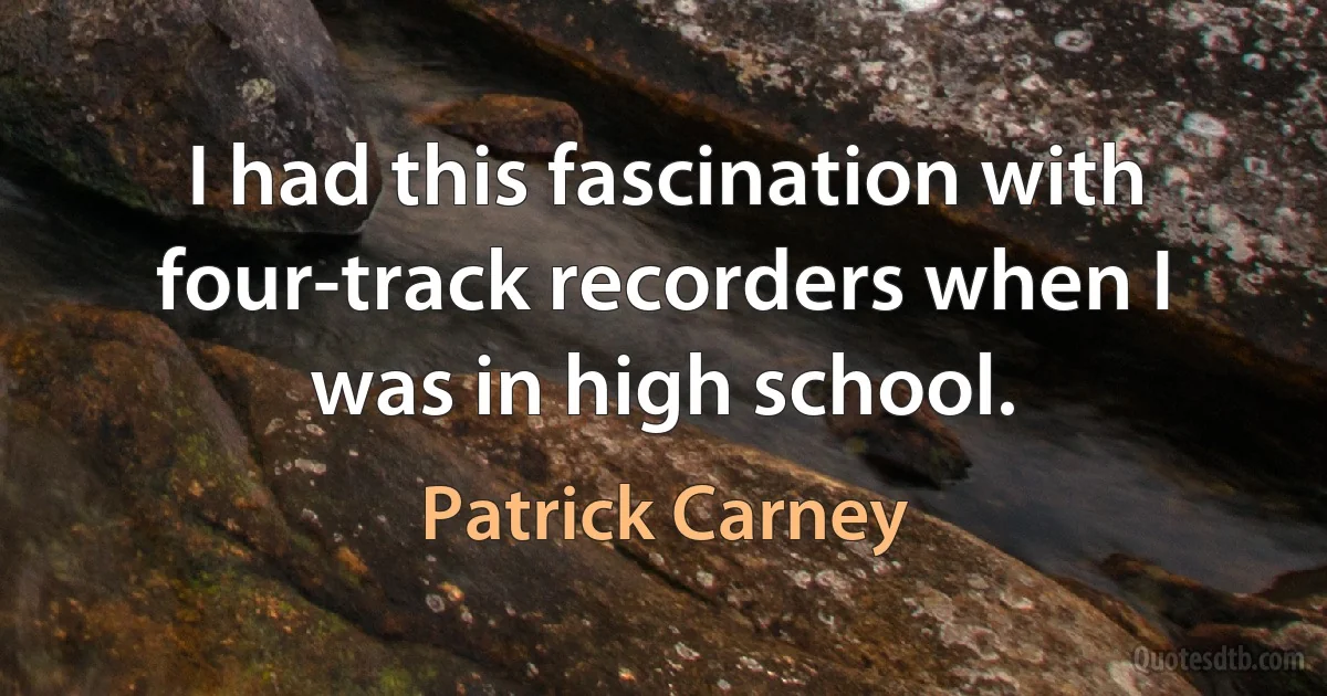 I had this fascination with four-track recorders when I was in high school. (Patrick Carney)