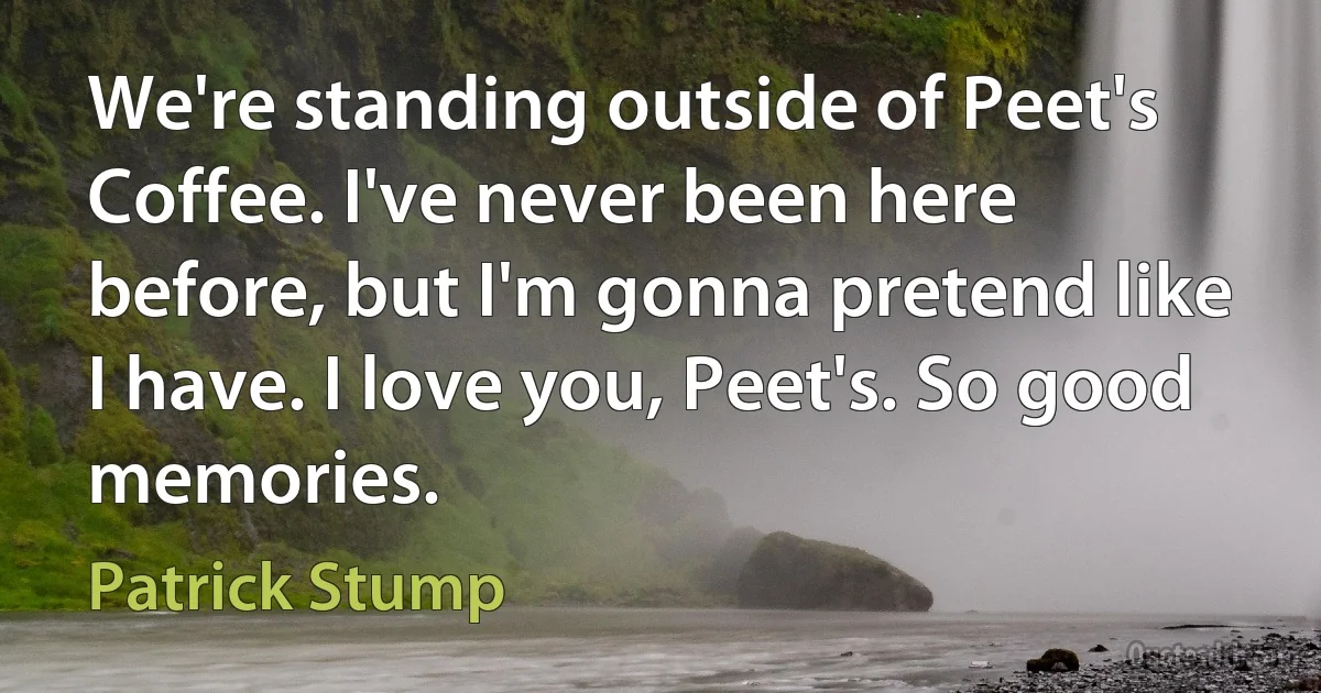 We're standing outside of Peet's Coffee. I've never been here before, but I'm gonna pretend like I have. I love you, Peet's. So good memories. (Patrick Stump)