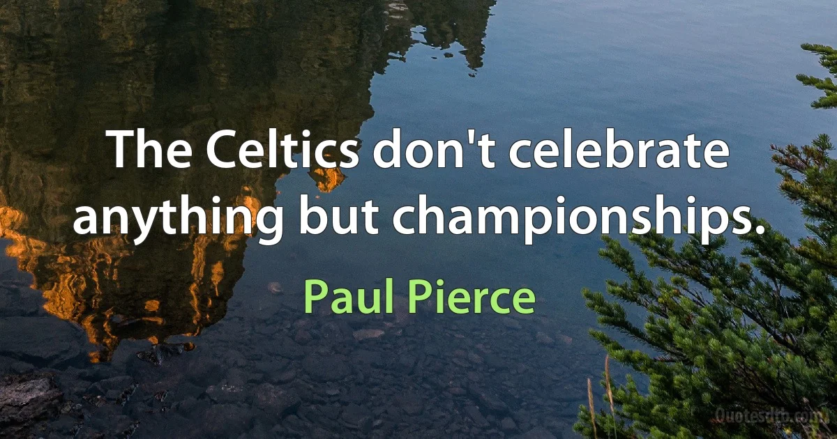 The Celtics don't celebrate anything but championships. (Paul Pierce)