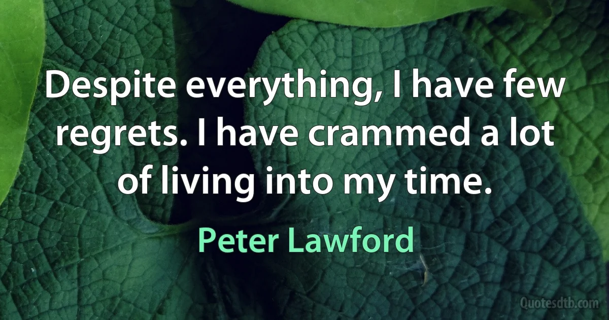 Despite everything, I have few regrets. I have crammed a lot of living into my time. (Peter Lawford)