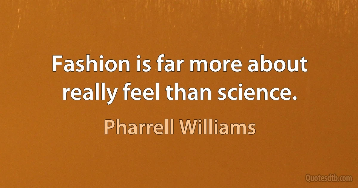 Fashion is far more about really feel than science. (Pharrell Williams)