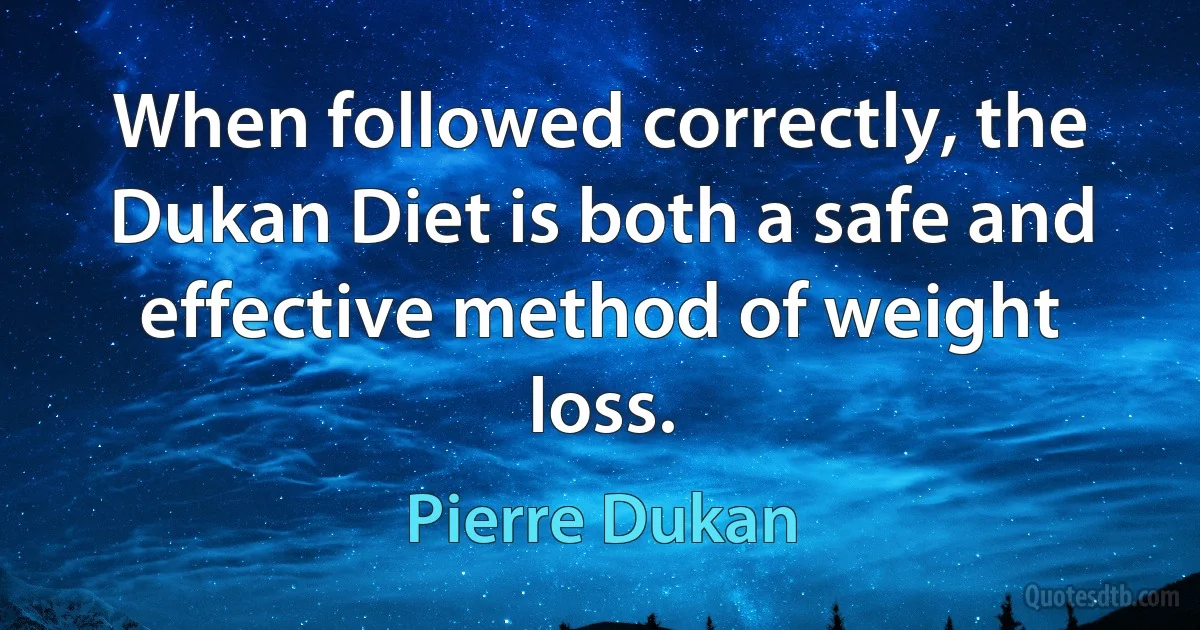 When followed correctly, the Dukan Diet is both a safe and effective method of weight loss. (Pierre Dukan)