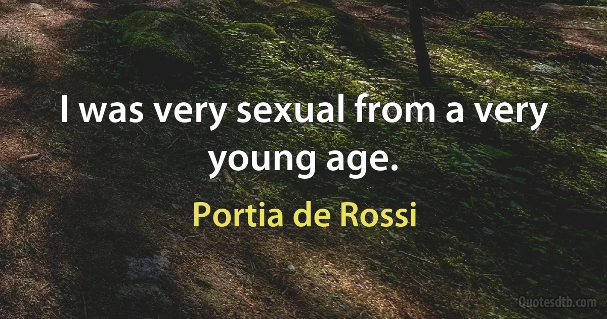 I was very sexual from a very young age. (Portia de Rossi)