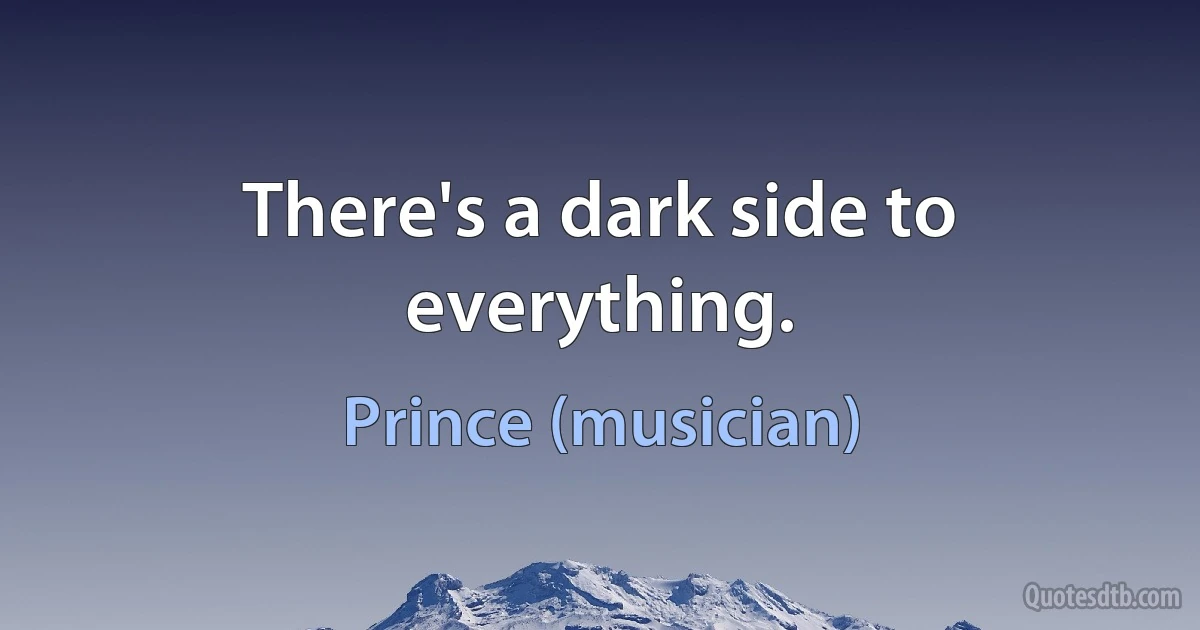 There's a dark side to everything. (Prince (musician))