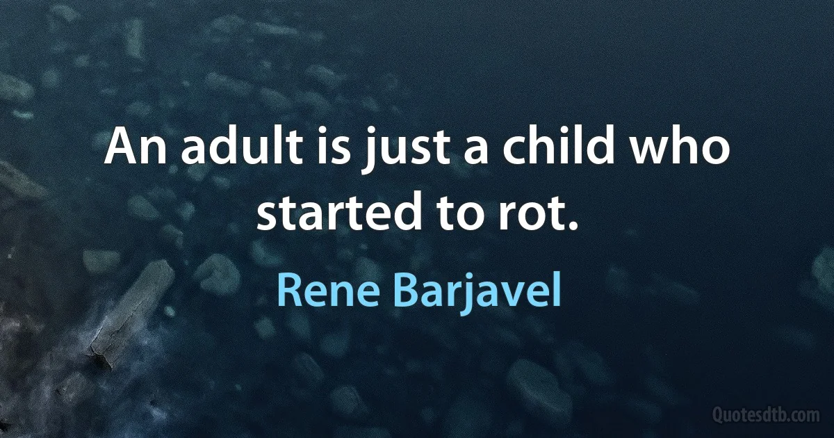 An adult is just a child who started to rot. (Rene Barjavel)