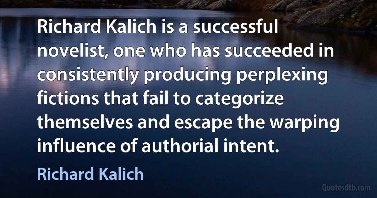 Richard Kalich is a successful novelist, one who has succeeded in consistently producing perplexing fictions that fail to categorize themselves and escape the warping influence of authorial intent. (Richard Kalich)