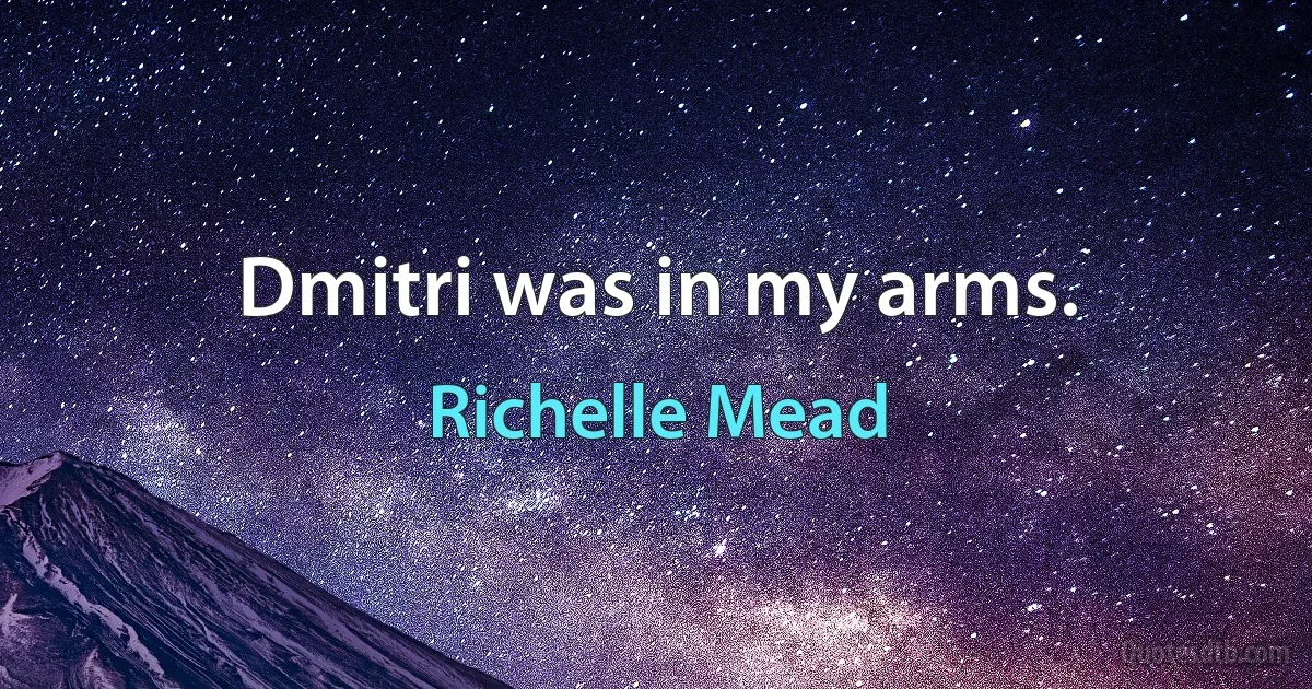 Dmitri was in my arms. (Richelle Mead)