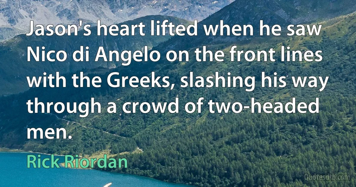 Jason's heart lifted when he saw Nico di Angelo on the front lines with the Greeks, slashing his way through a crowd of two-headed men. (Rick Riordan)