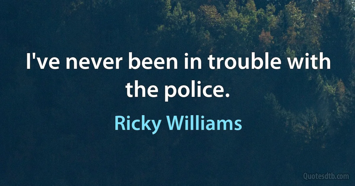 I've never been in trouble with the police. (Ricky Williams)