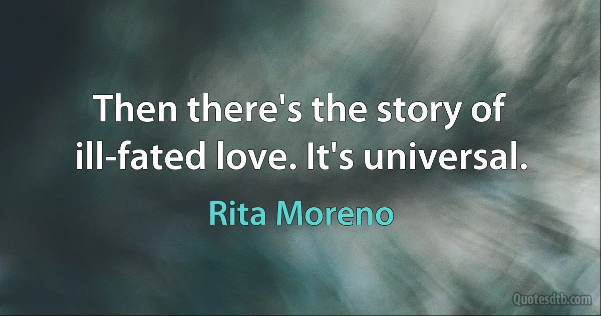 Then there's the story of ill-fated love. It's universal. (Rita Moreno)