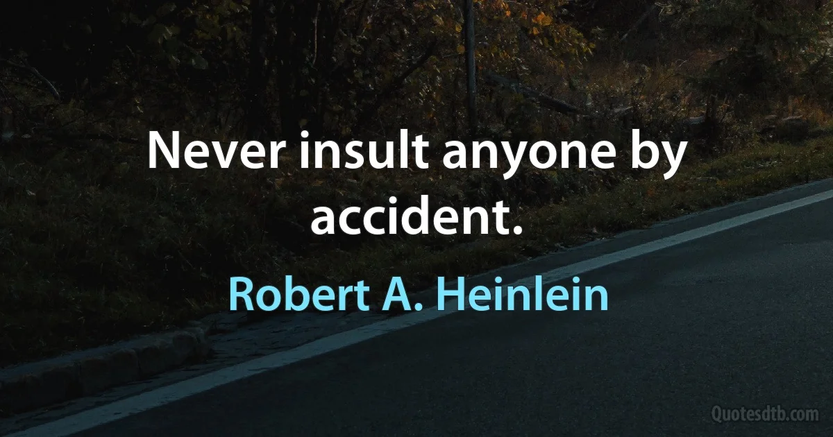 Never insult anyone by accident. (Robert A. Heinlein)