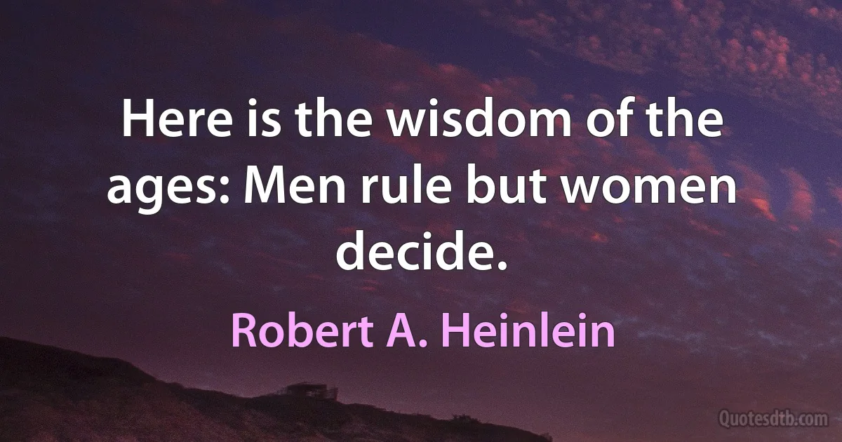 Here is the wisdom of the ages: Men rule but women decide. (Robert A. Heinlein)