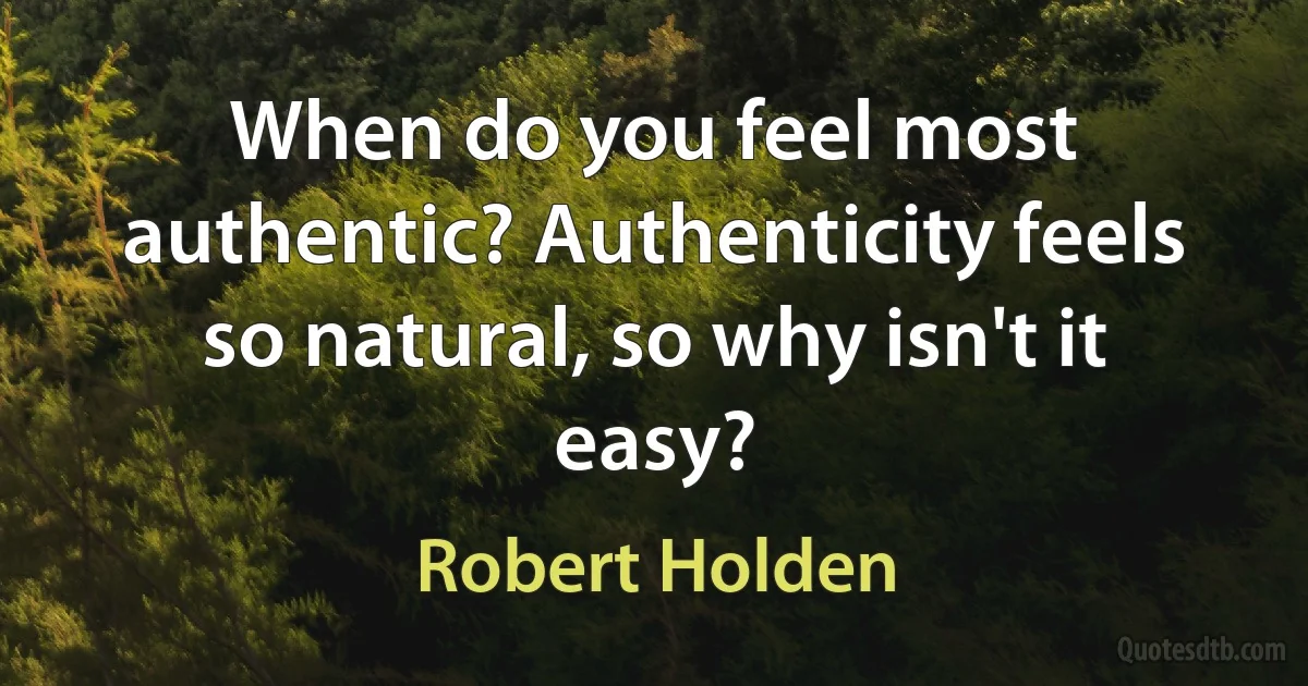 When do you feel most authentic? Authenticity feels so natural, so why isn't it easy? (Robert Holden)