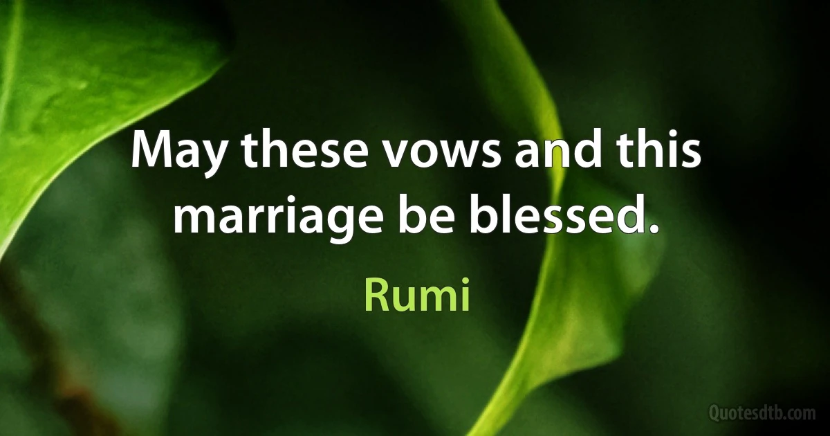 May these vows and this marriage be blessed. (Rumi)