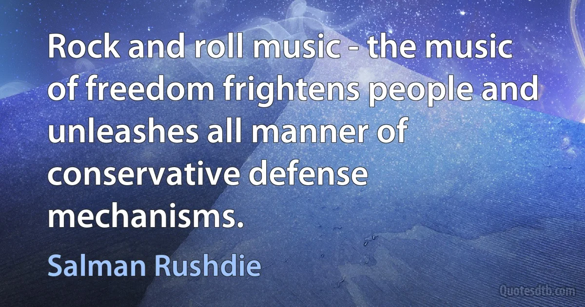 Rock and roll music - the music of freedom frightens people and unleashes all manner of conservative defense mechanisms. (Salman Rushdie)