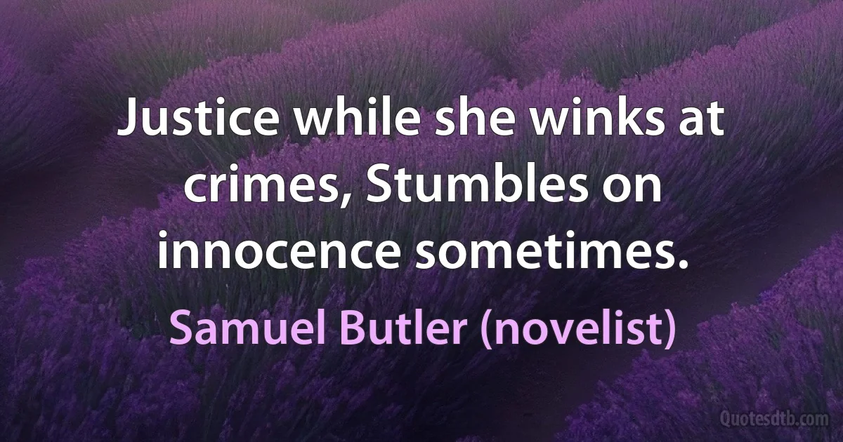 Justice while she winks at crimes, Stumbles on innocence sometimes. (Samuel Butler (novelist))