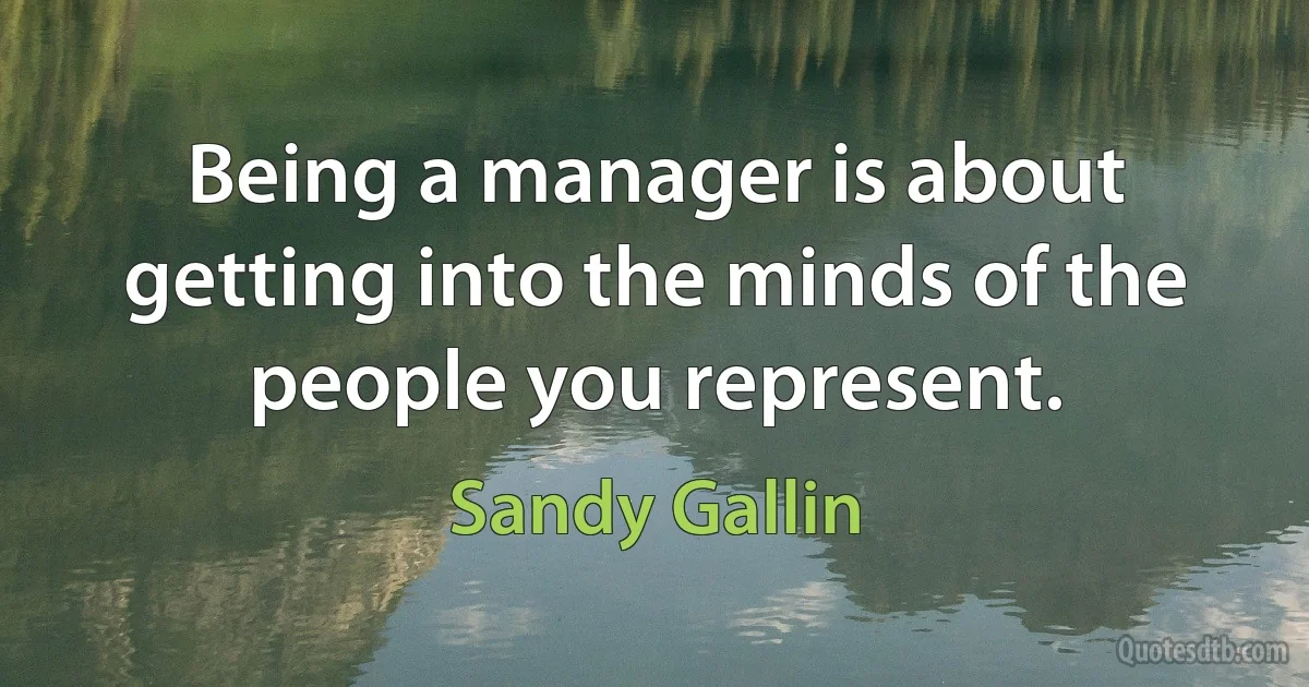 Being a manager is about getting into the minds of the people you represent. (Sandy Gallin)