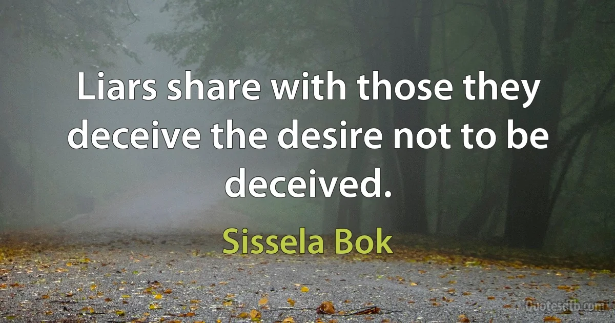 Liars share with those they deceive the desire not to be deceived. (Sissela Bok)