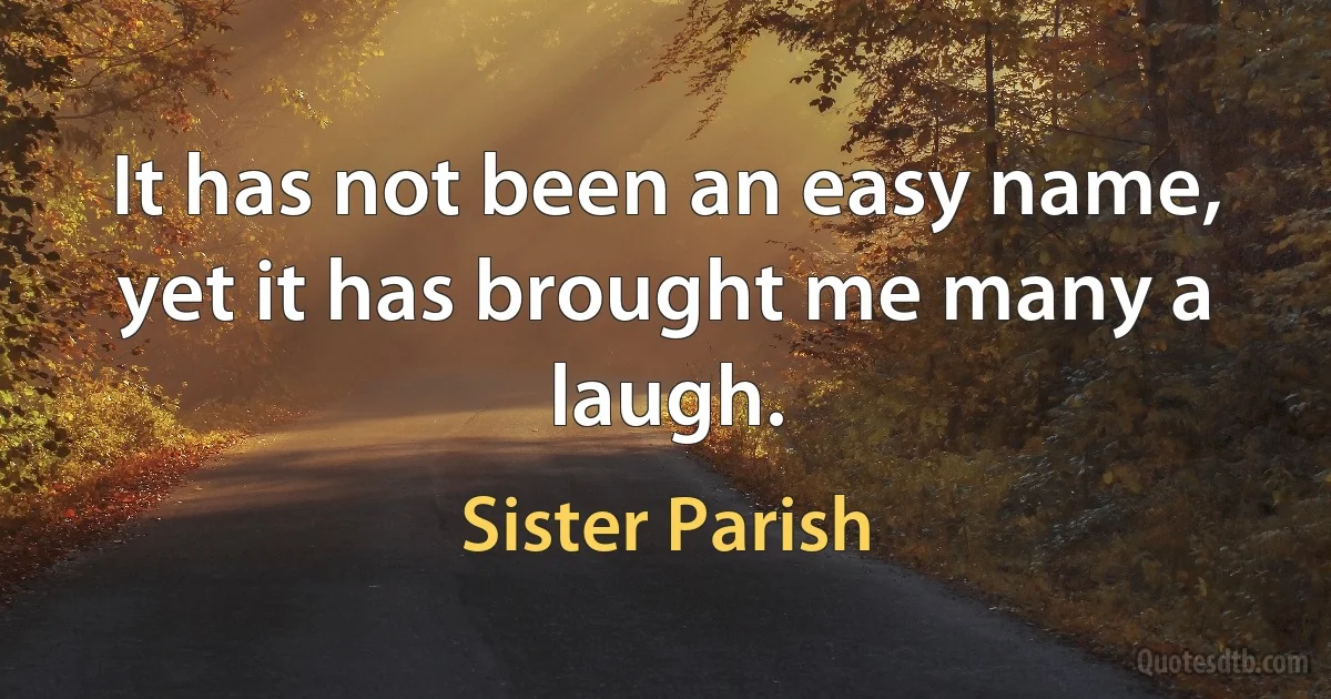 It has not been an easy name, yet it has brought me many a laugh. (Sister Parish)