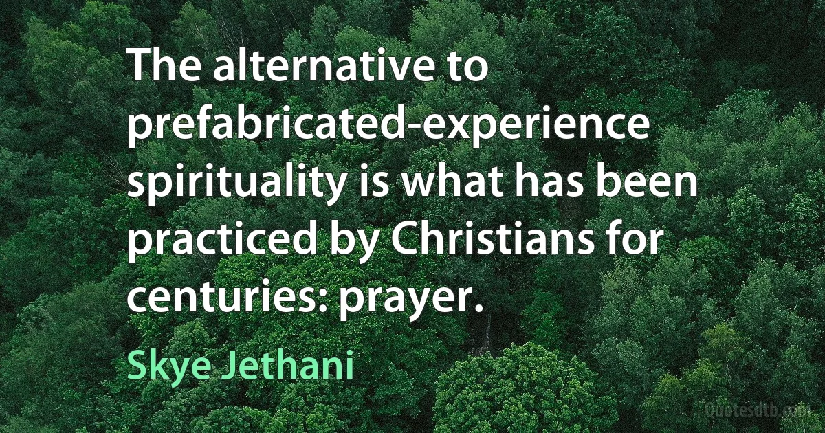 The alternative to prefabricated-experience spirituality is what has been practiced by Christians for centuries: prayer. (Skye Jethani)