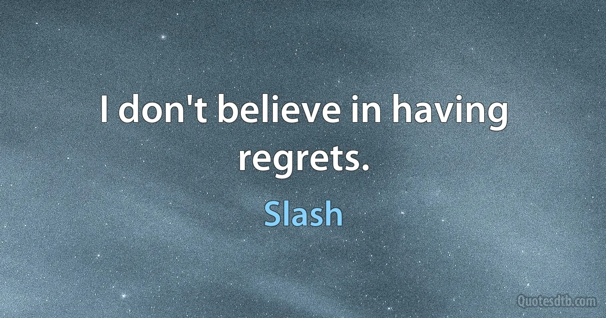 I don't believe in having regrets. (Slash)