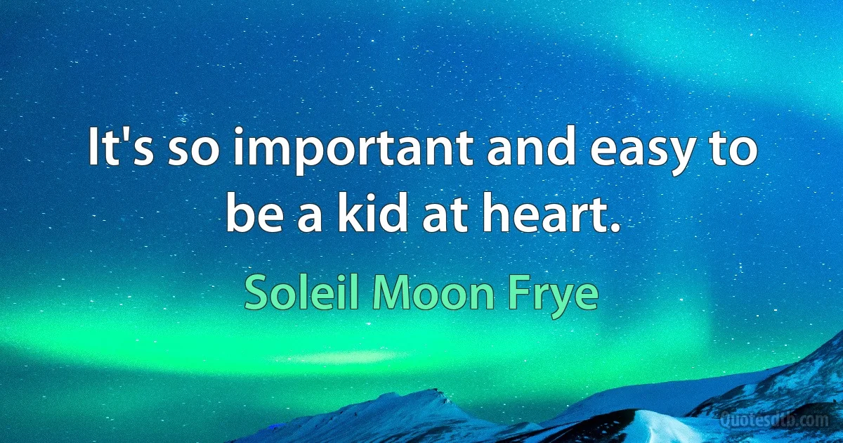 It's so important and easy to be a kid at heart. (Soleil Moon Frye)