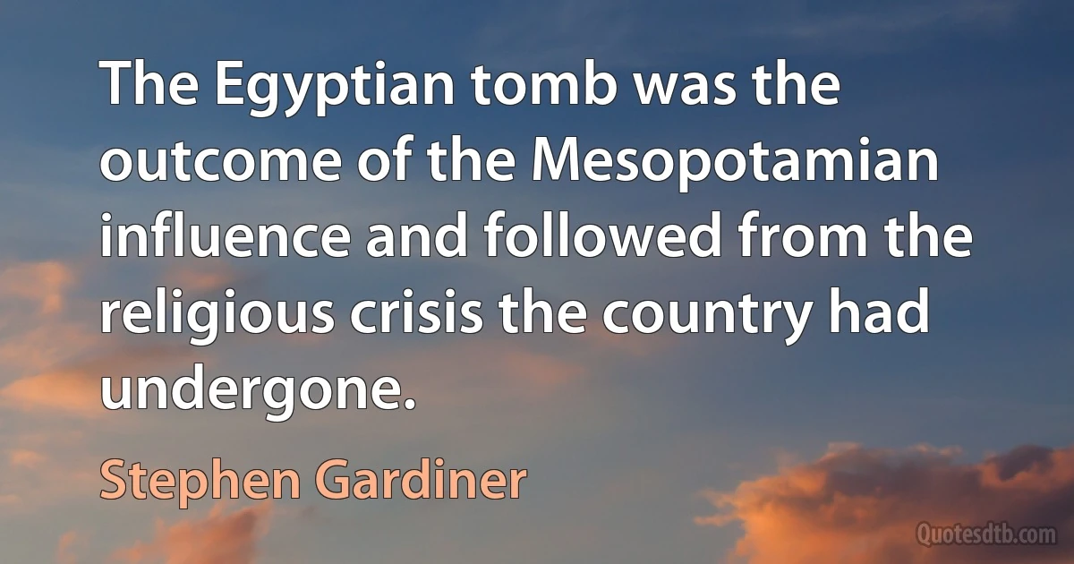 The Egyptian tomb was the outcome of the Mesopotamian influence and followed from the religious crisis the country had undergone. (Stephen Gardiner)