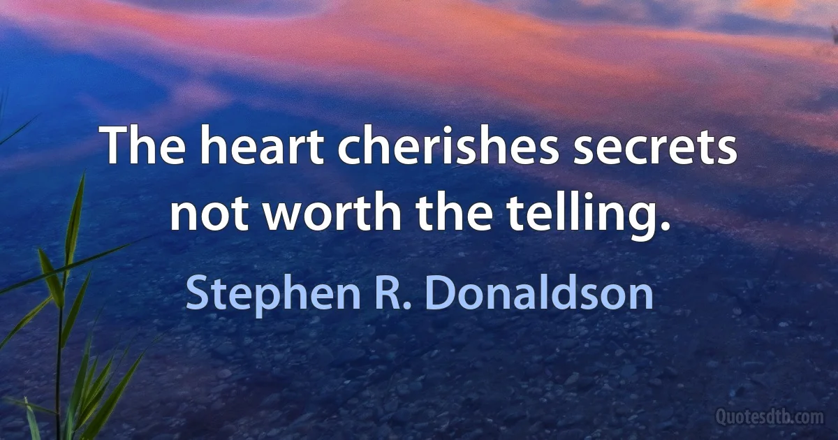 The heart cherishes secrets not worth the telling. (Stephen R. Donaldson)