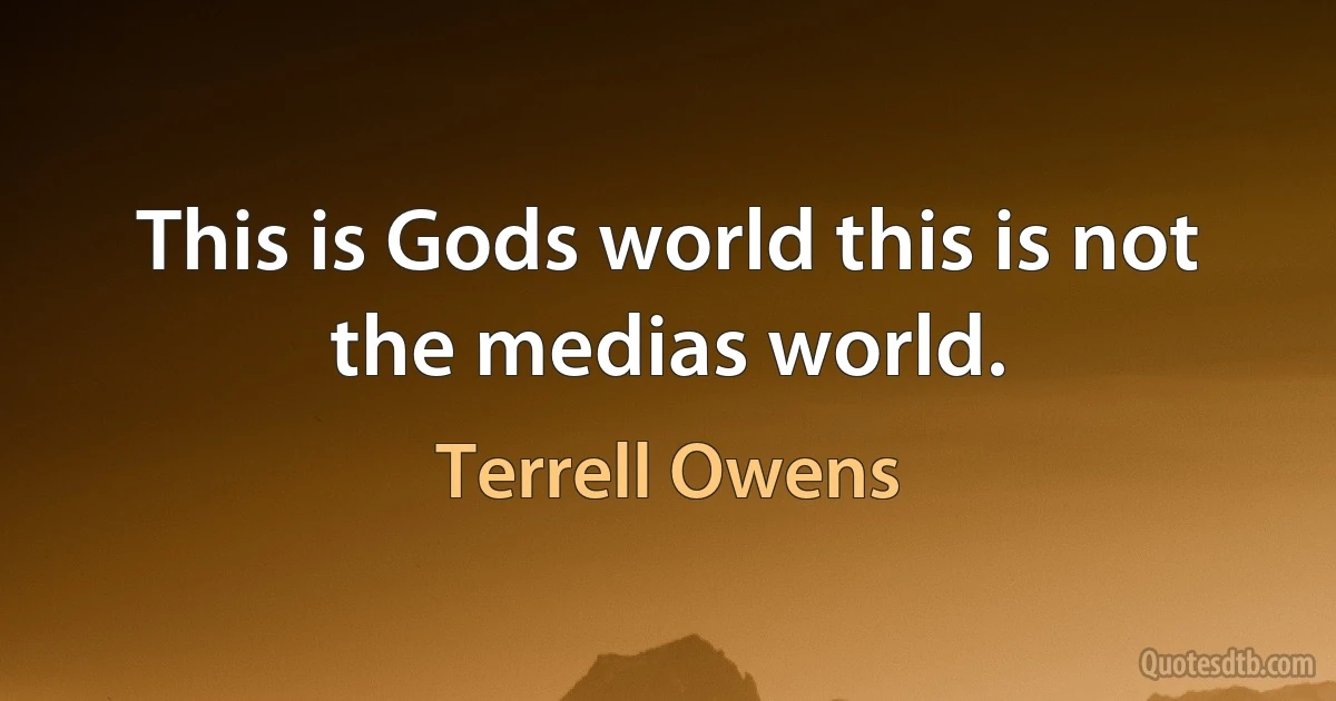 This is Gods world this is not the medias world. (Terrell Owens)