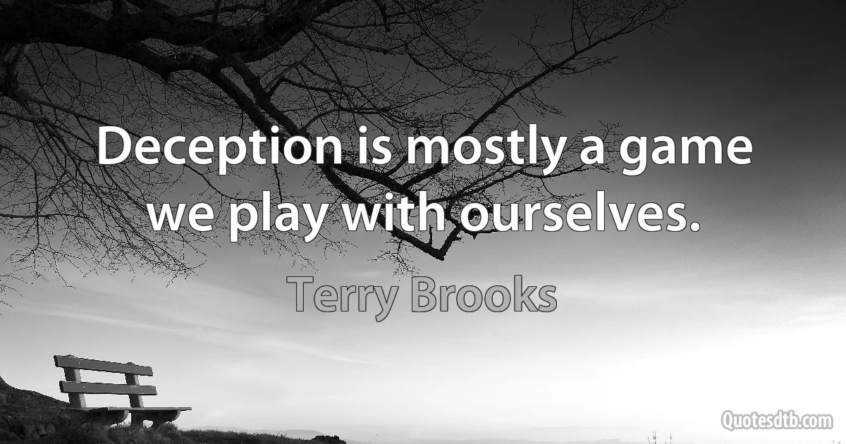 Deception is mostly a game we play with ourselves. (Terry Brooks)