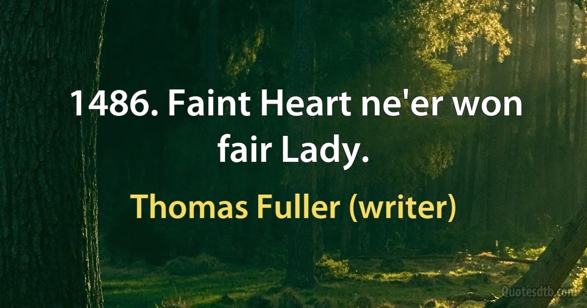 1486. Faint Heart ne'er won fair Lady. (Thomas Fuller (writer))