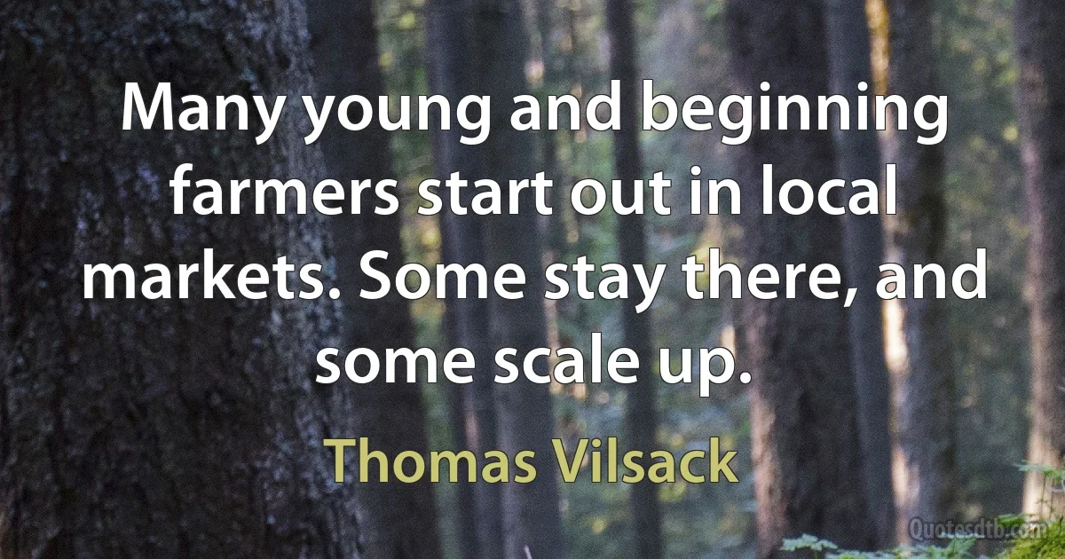 Many young and beginning farmers start out in local markets. Some stay there, and some scale up. (Thomas Vilsack)