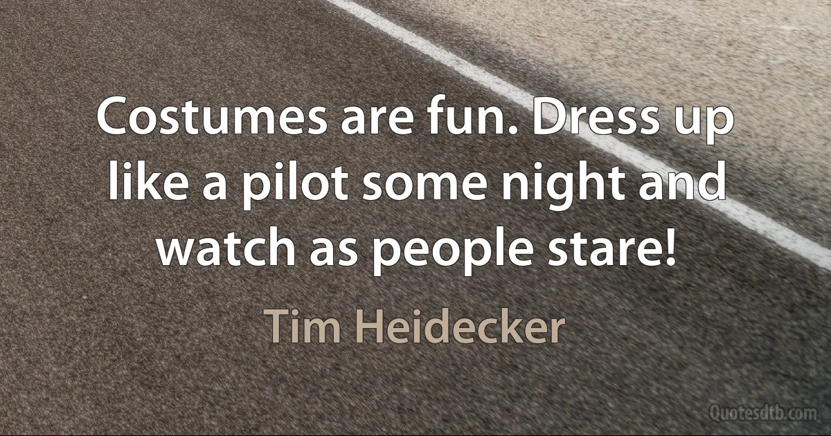 Costumes are fun. Dress up like a pilot some night and watch as people stare! (Tim Heidecker)