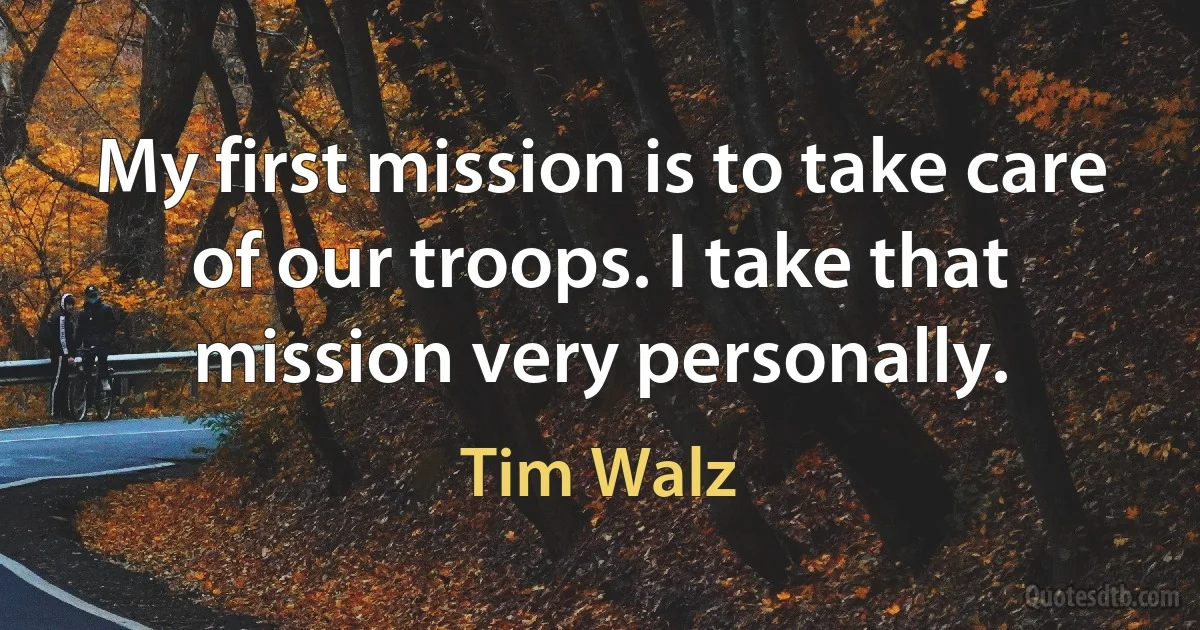 My first mission is to take care of our troops. I take that mission very personally. (Tim Walz)