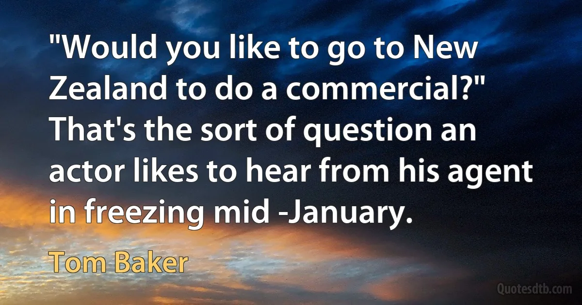 "Would you like to go to New Zealand to do a commercial?" That's the sort of question an actor likes to hear from his agent in freezing mid -January. (Tom Baker)