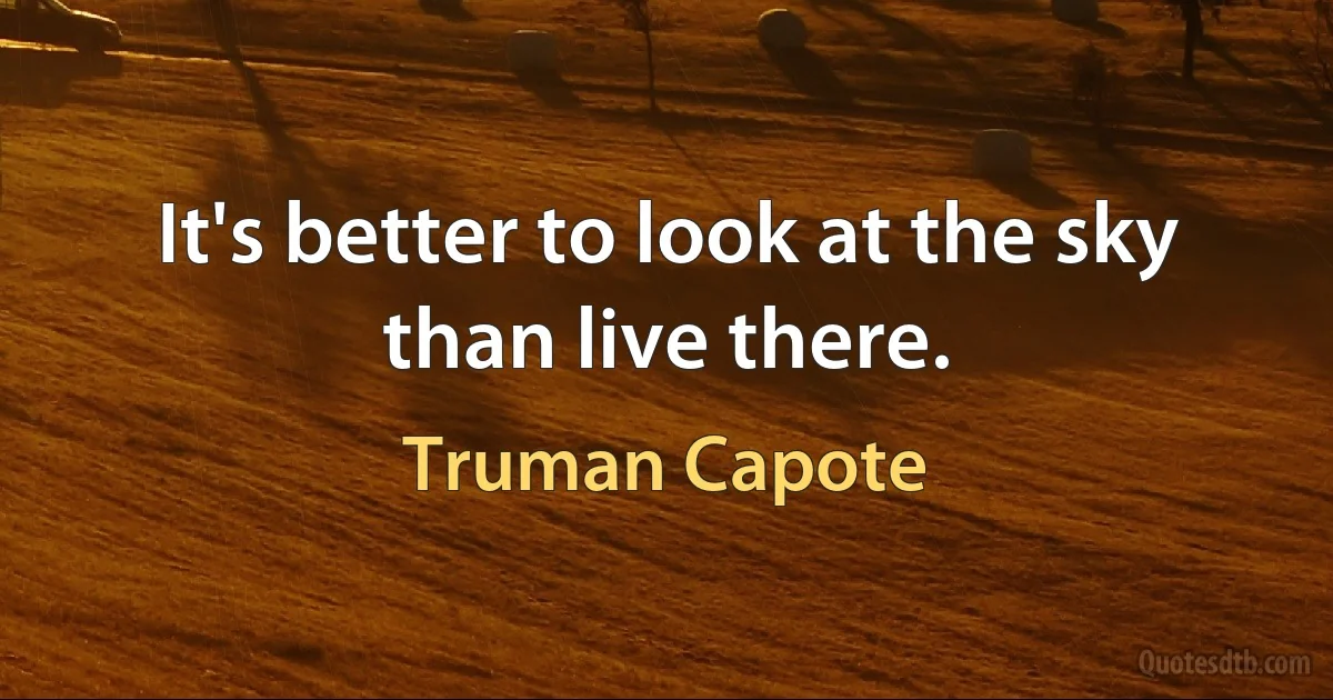 It's better to look at the sky than live there. (Truman Capote)