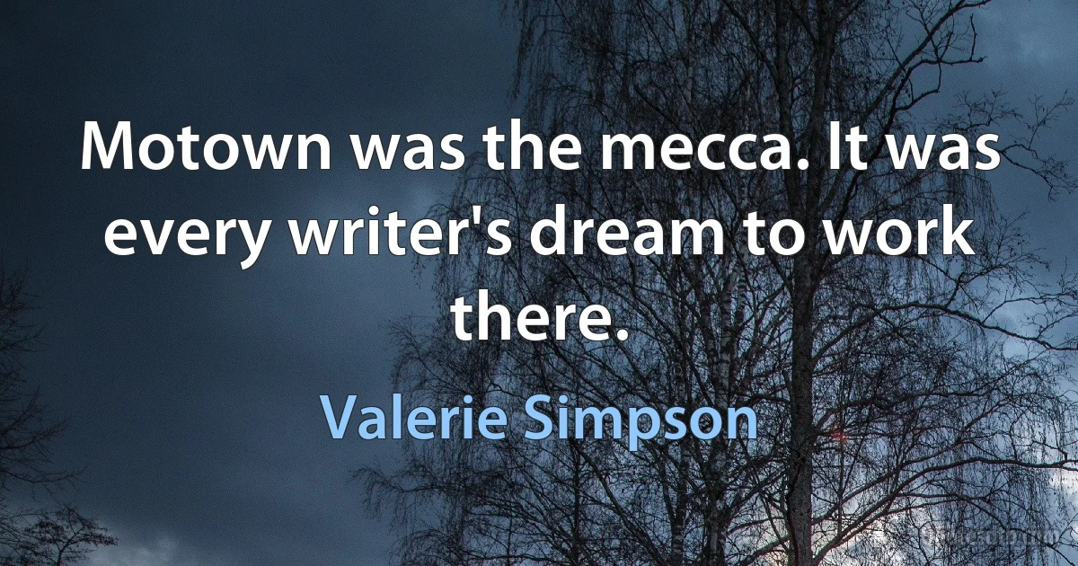 Motown was the mecca. It was every writer's dream to work there. (Valerie Simpson)