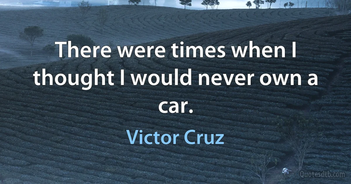 There were times when I thought I would never own a car. (Victor Cruz)