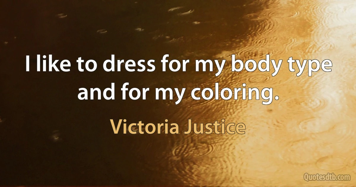 I like to dress for my body type and for my coloring. (Victoria Justice)