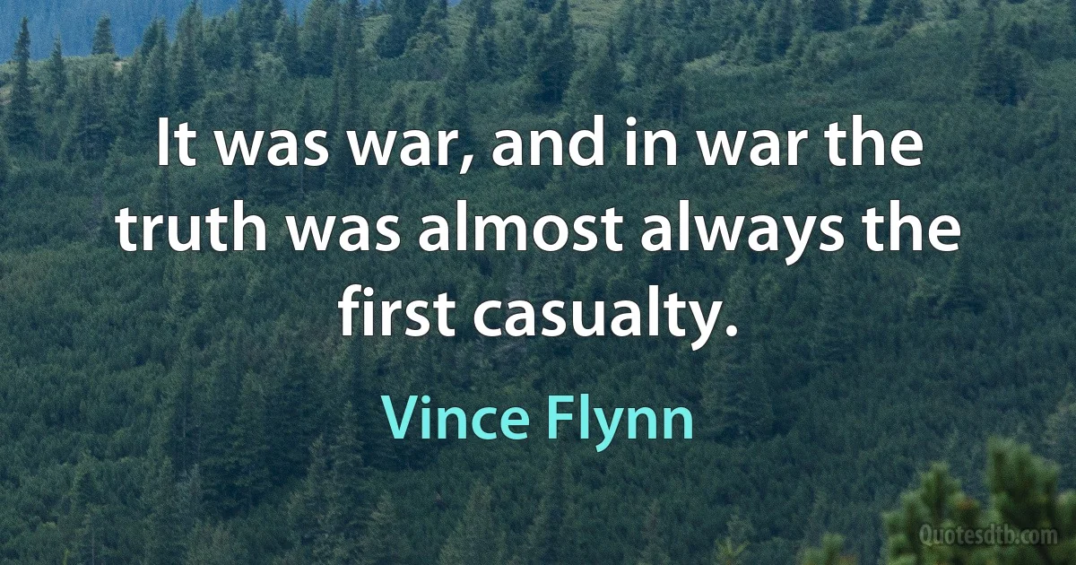 It was war, and in war the truth was almost always the first casualty. (Vince Flynn)