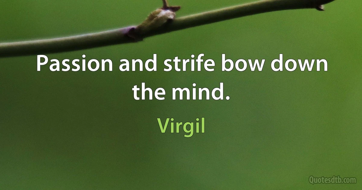 Passion and strife bow down the mind. (Virgil)