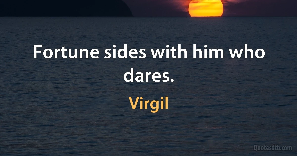 Fortune sides with him who dares. (Virgil)