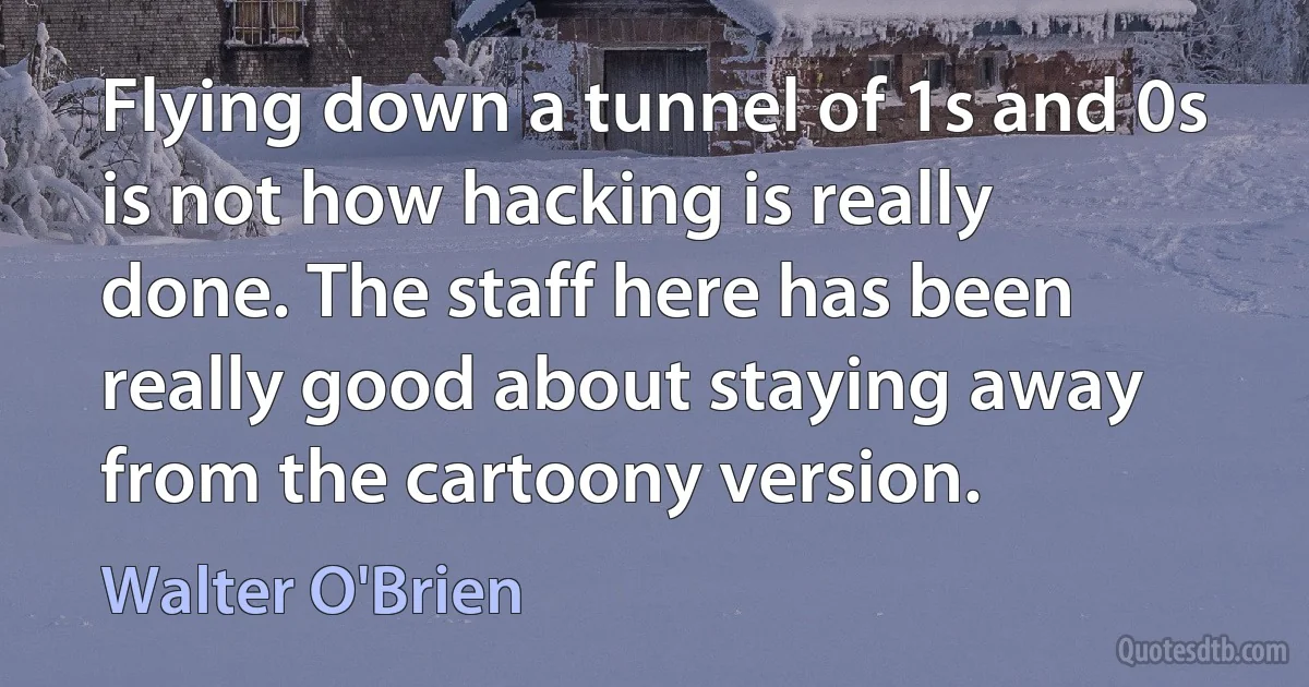 Flying down a tunnel of 1s and 0s is not how hacking is really done. The staff here has been really good about staying away from the cartoony version. (Walter O'Brien)