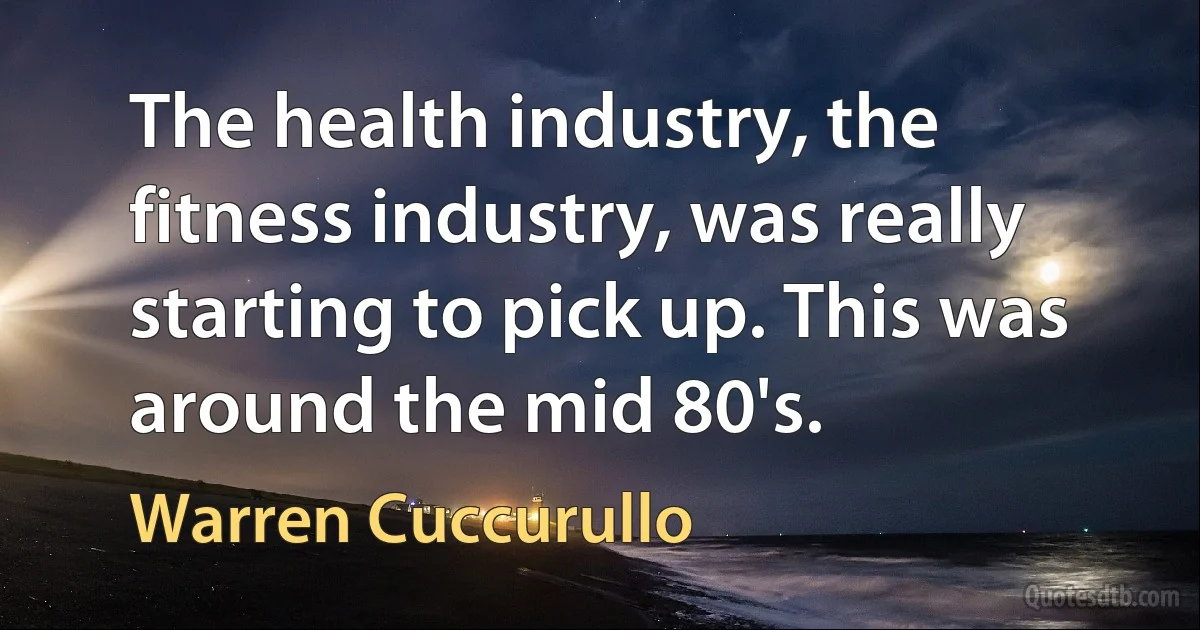 The health industry, the fitness industry, was really starting to pick up. This was around the mid 80's. (Warren Cuccurullo)