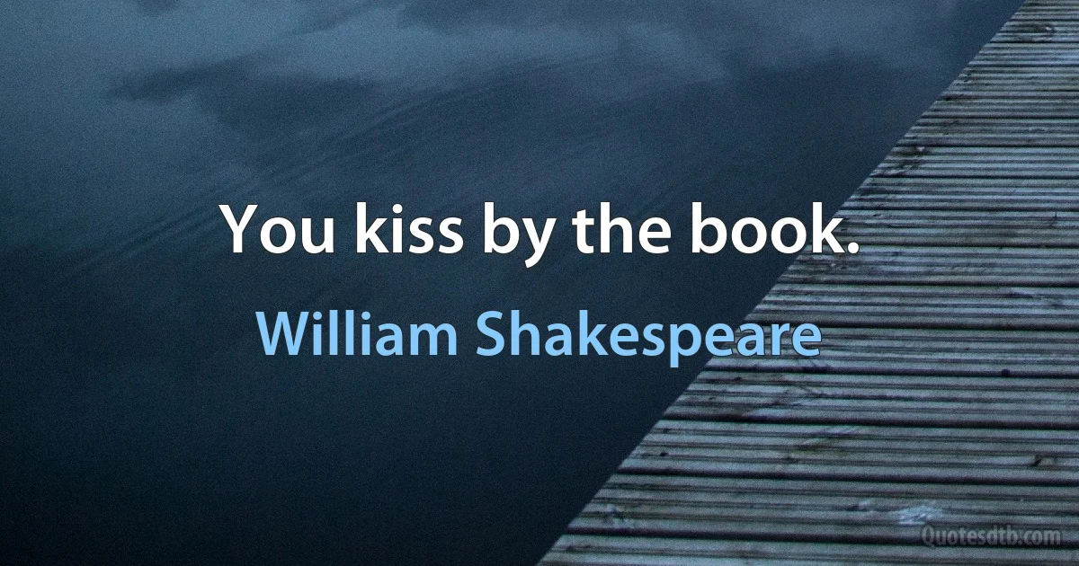 You kiss by the book. (William Shakespeare)