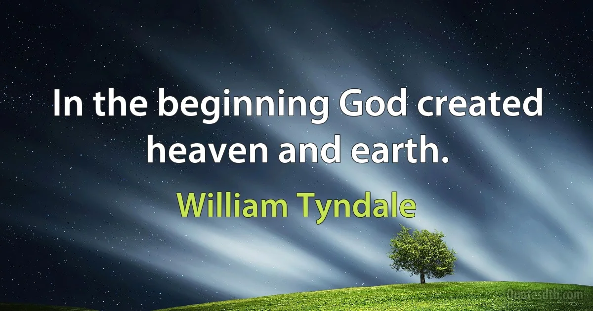 In the beginning God created heaven and earth. (William Tyndale)