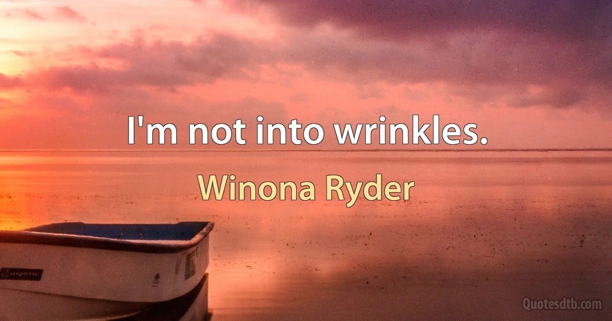 I'm not into wrinkles. (Winona Ryder)