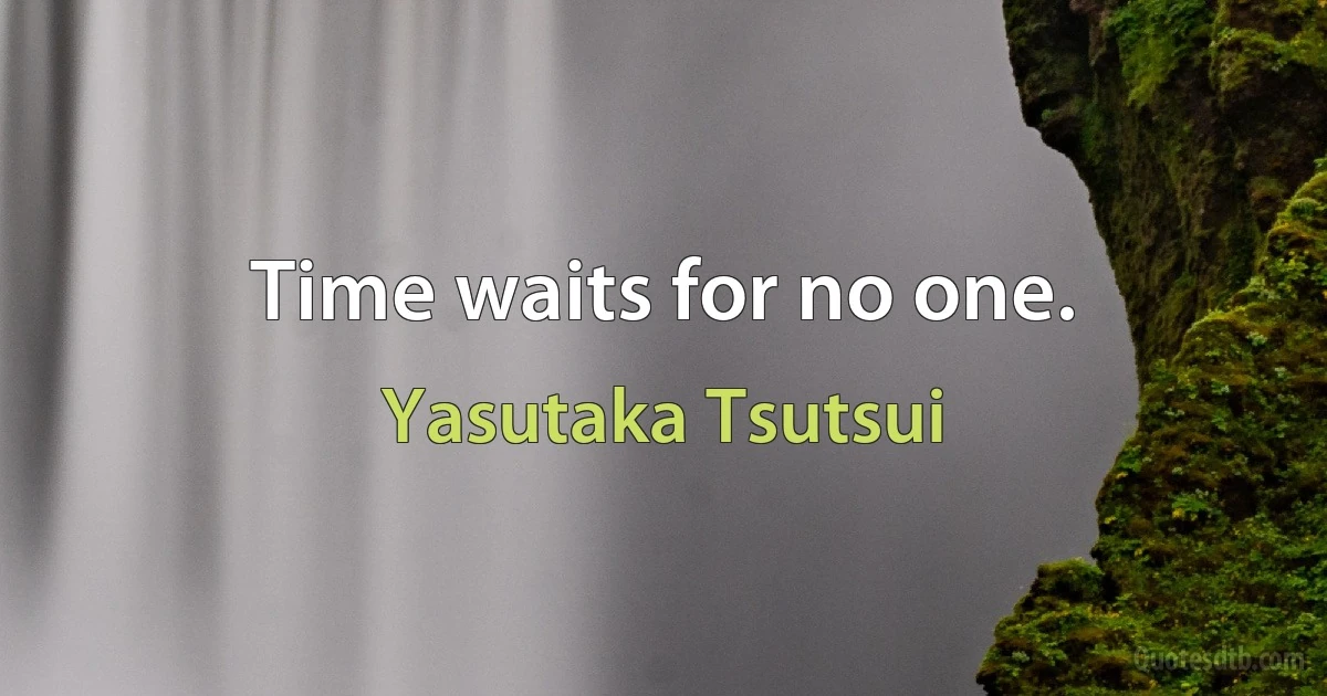 Time waits for no one. (Yasutaka Tsutsui)