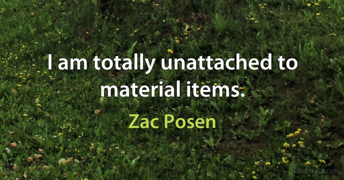 I am totally unattached to material items. (Zac Posen)